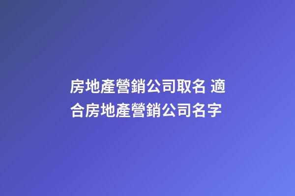 房地產營銷公司取名 適合房地產營銷公司名字-第1張-公司起名-玄機派